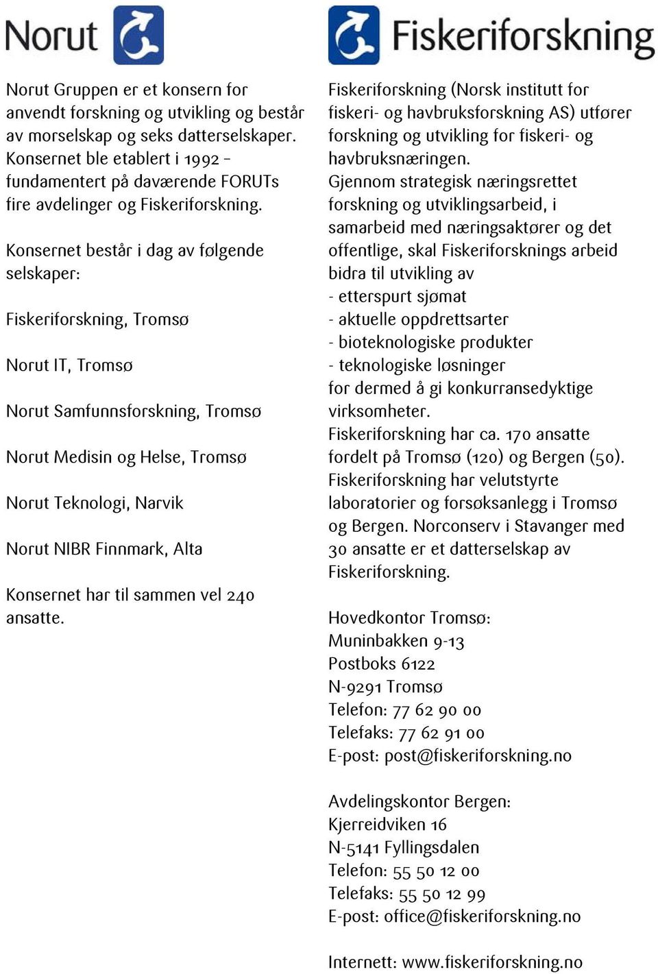 Konsernet består i dag av følgende selskaper: Fiskeriforskning, Tromsø Norut IT, Tromsø Norut Samfunnsforskning, Tromsø Norut Medisin og Helse, Tromsø Norut Teknologi, Narvik Norut NIBR Finnmark,