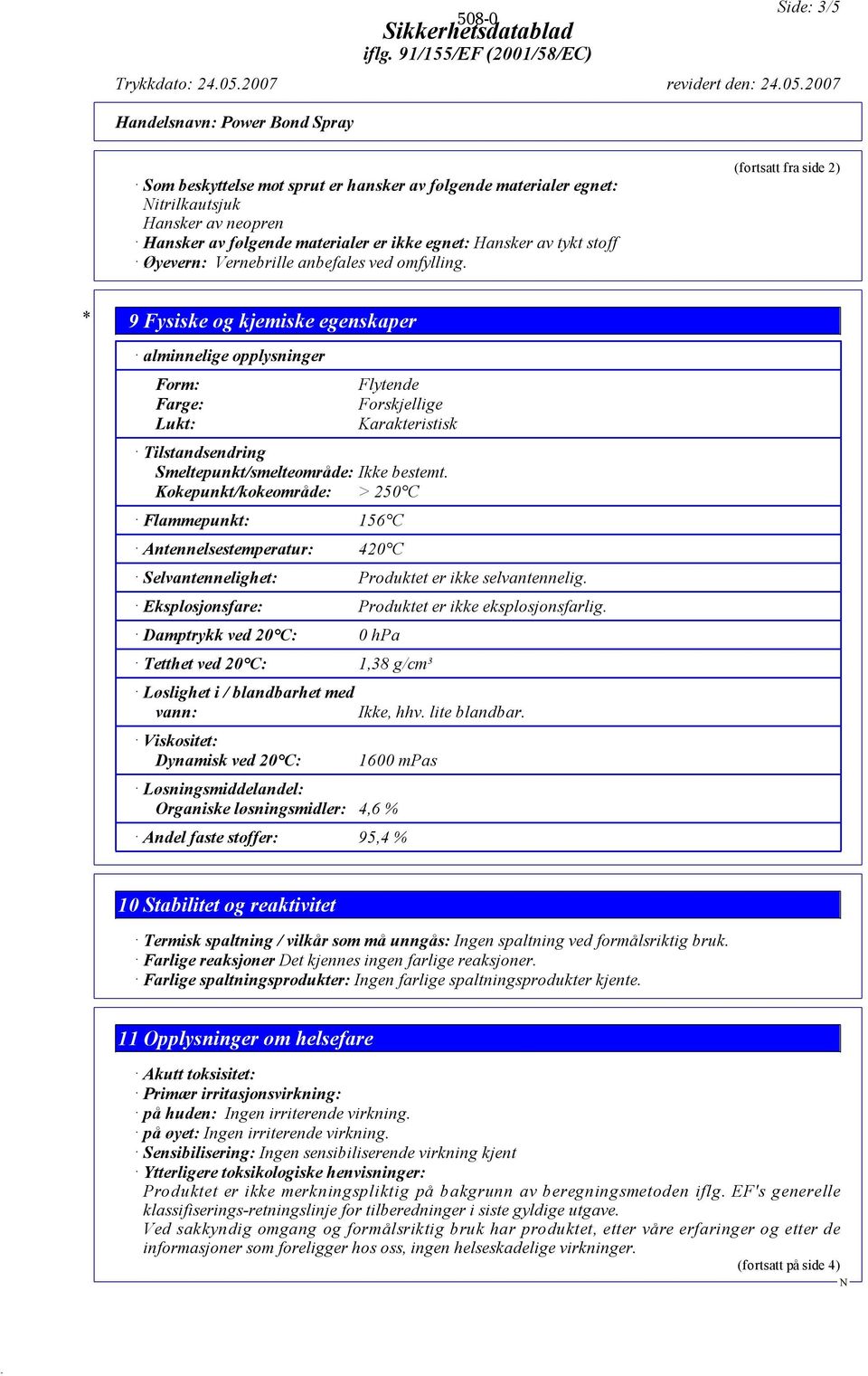 (fortsatt fra side 2) * 9 Fysiske og kjemiske egenskaper alminnelige opplysninger Form: Farge: Lukt: Flytende Forskjellige Karakteristisk Tilstandsendring Smeltepunkt/smelteområde: Ikke bestemt.