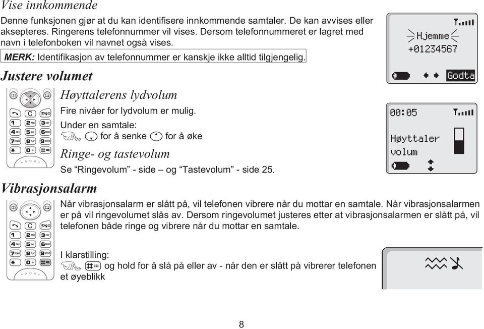 Justere volumet Høyttalerens lydvolum Fire nivåer for lydvolum er mulig.