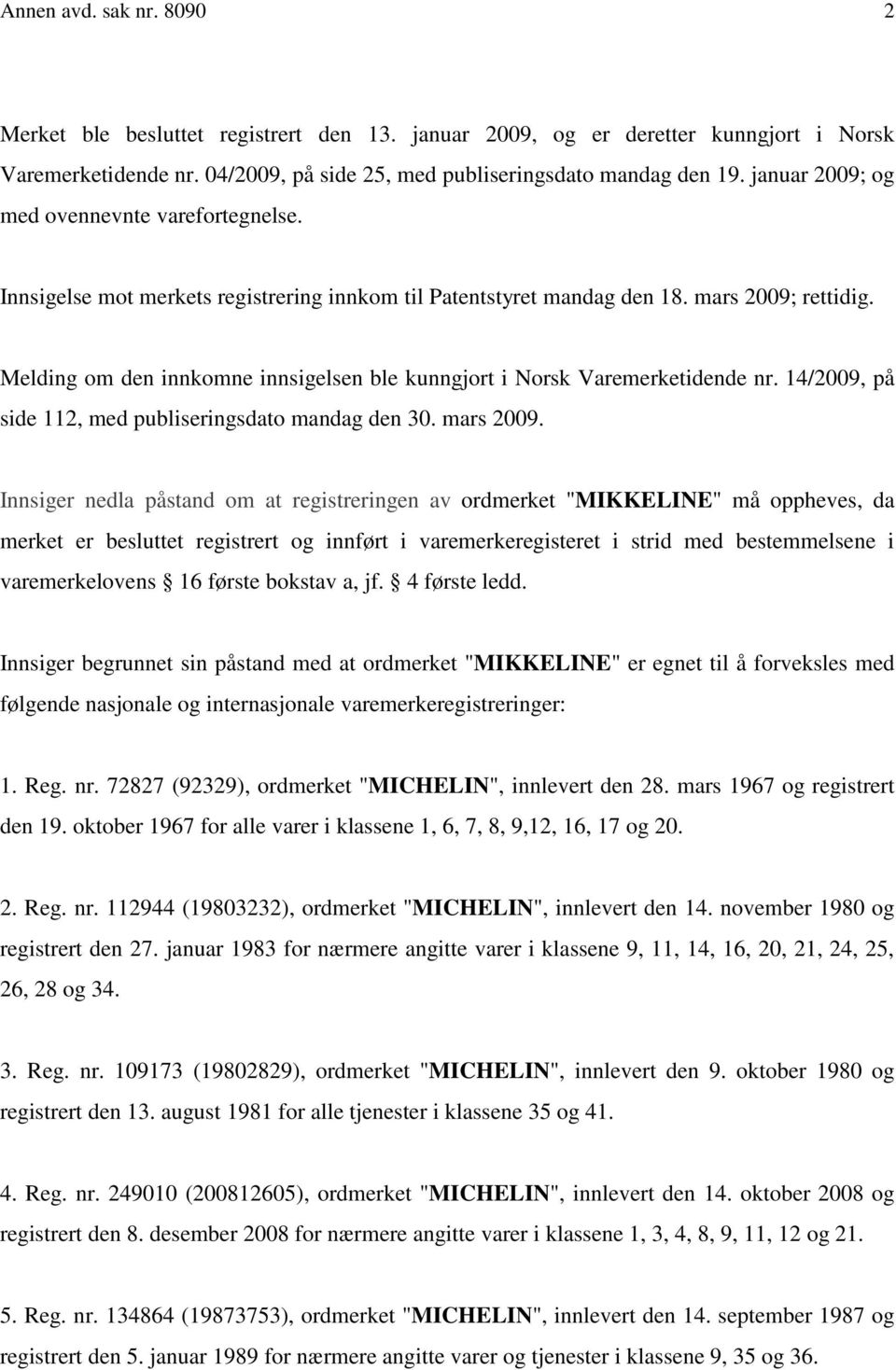 Melding om den innkomne innsigelsen ble kunngjort i Norsk Varemerketidende nr. 14/2009, på side 112, med publiseringsdato mandag den 30. mars 2009.