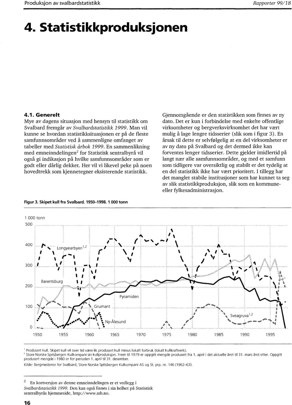 En sammenlikning med emneinndelingen 2 for Statistisk sentralbyrå vil også gi indikasjon på hvilke samfunnsområder som er godt eller dårlig dekket.