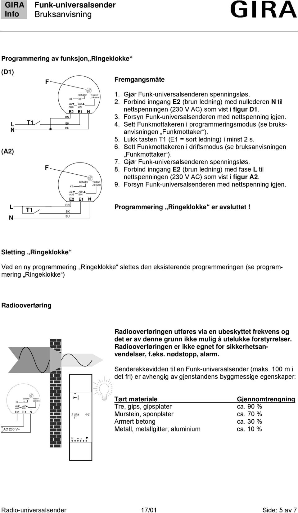 Sett unkmottakeren i programmeringsmodus (se bruksanvisningen unkmottaker ). 5. ukk tasten (E1 = sort ledning) i minst 2 s. 6. Sett unkmottakeren i driftsmodus (se bruksanvisningen unkmottaker ). 7.