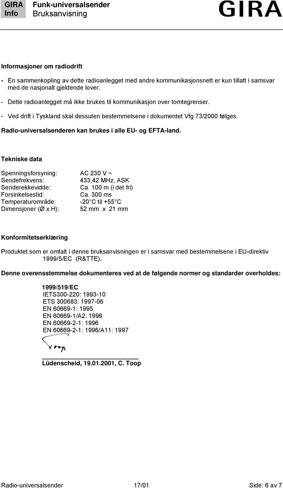 Radio-universalsenderen kan brukes i alle EU- og ETA-land. Tekniske data Spenningsforsyning: AC 230 V ~ Sendefrekvens: 433,42 MHz, ASK Senderekkevidde: Ca. 100 m (i det fri) orsinkelsestid: Ca.