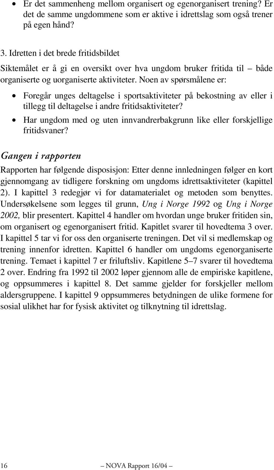 Noen av spørsmålene er: Foregår unges deltagelse i sportsaktiviteter på bekostning av eller i tillegg til deltagelse i andre fritidsaktiviteter?