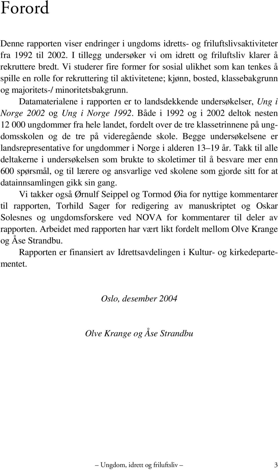 Datamaterialene i rapporten er to landsdekkende undersøkelser, Ung i Norge 2002 og Ung i Norge 1992.