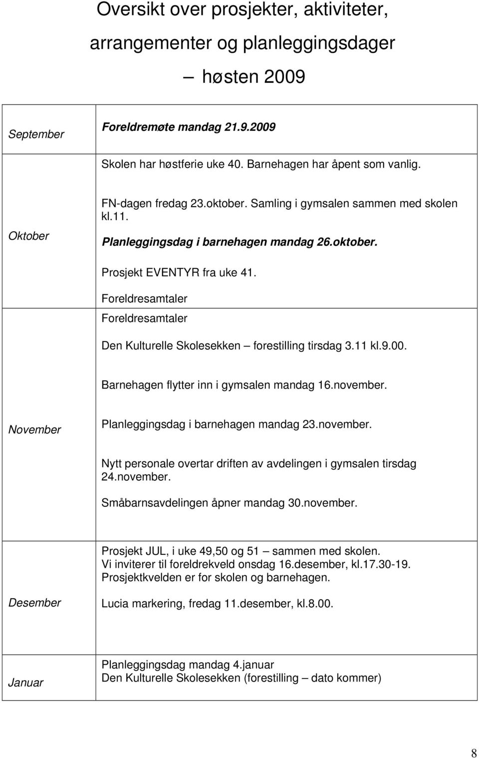 Foreldresamtaler Foreldresamtaler Den Kulturelle Skolesekken forestilling tirsdag 3.11 kl.9.00. Barnehagen flytter inn i gymsalen mandag 16.november. November Planleggingsdag i barnehagen mandag 23.