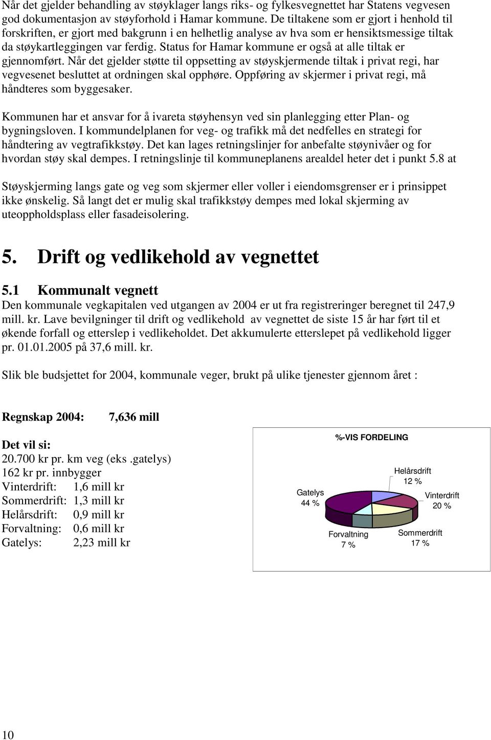 Status for Hamar kommune er også at alle tiltak er gjennomført. Når det gjelder støtte til oppsetting av støyskjermende tiltak i privat regi, har vegvesenet besluttet at ordningen skal opphøre.