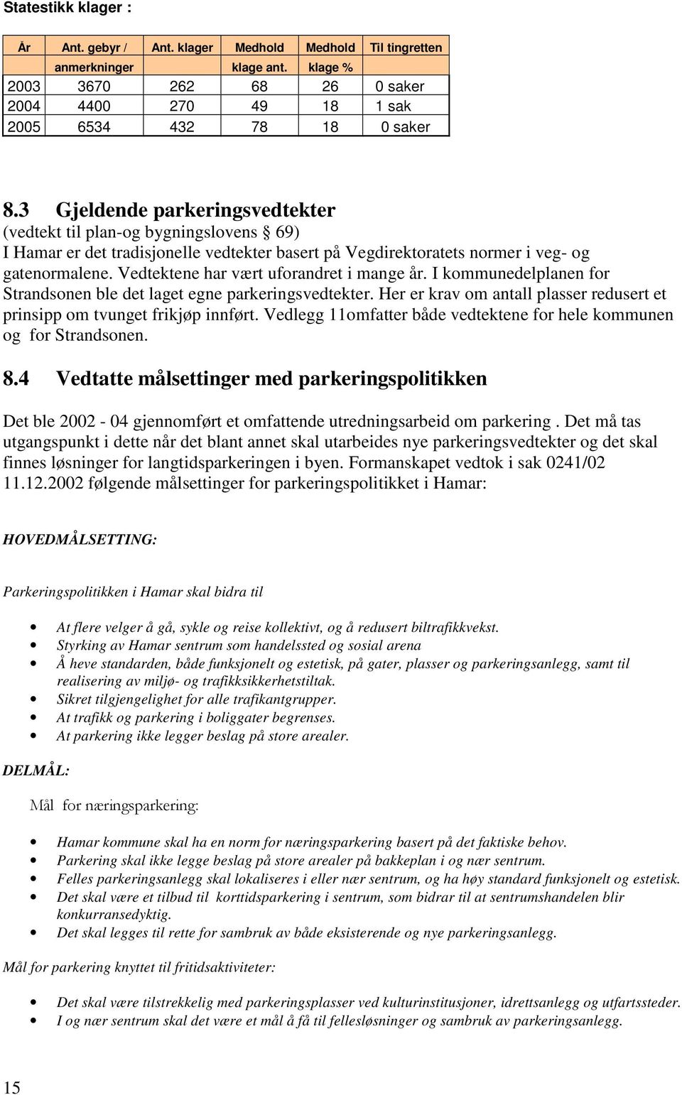 Vedtektene har vært uforandret i mange år. I kommunedelplanen for Strandsonen ble det laget egne parkeringsvedtekter. Her er krav om antall plasser redusert et prinsipp om tvunget frikjøp innført.