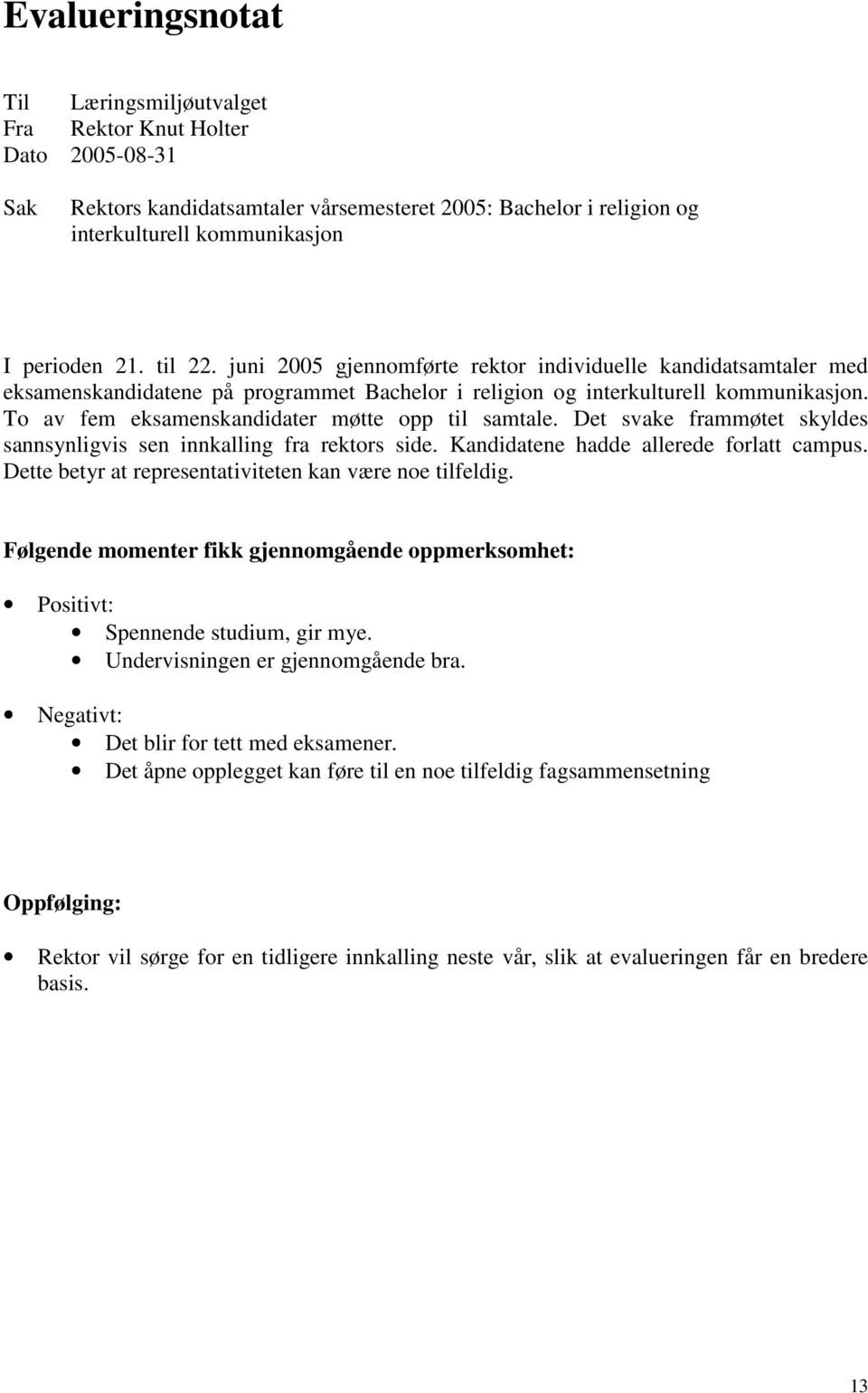 To av fem eksamenskandidater møtte opp til samtale. Det svake frammøtet skyldes sannsynligvis sen innkalling fra rektors side. Kandidatene hadde allerede forlatt campus.