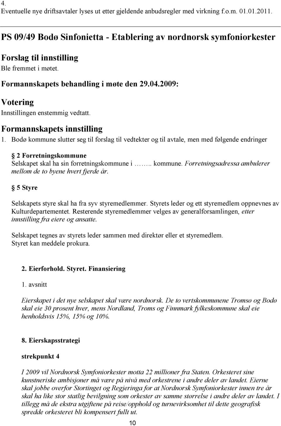 Bodø kommune slutter seg til forslag til vedtekter og til avtale, men med følgende endringer 2 Forretningskommune Selskapet skal ha sin forretningskommune i.. kommune. Forretningsadressa ambulerer mellom de to byene hvert fjerde år.