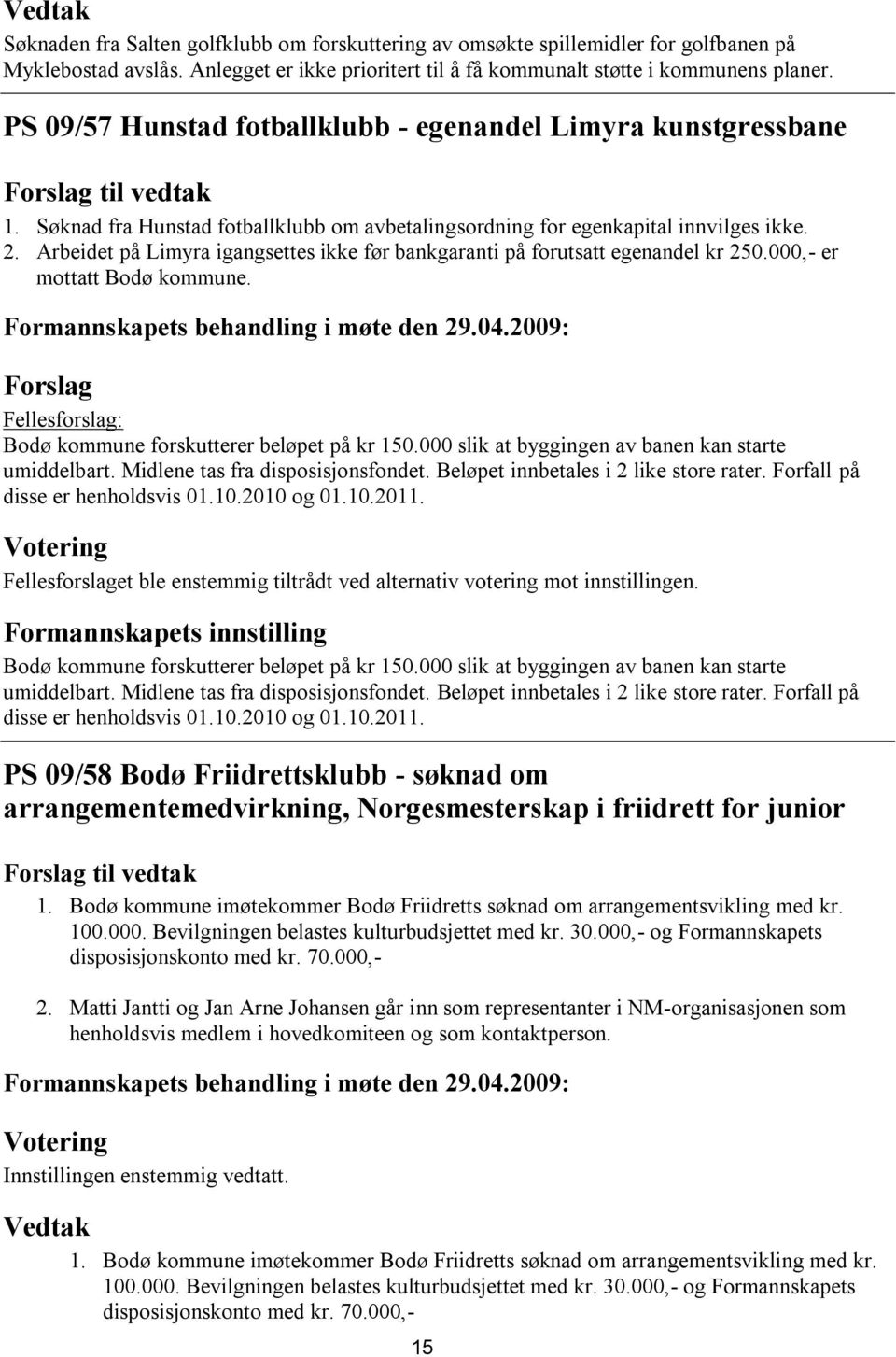 Arbeidet på Limyra igangsettes ikke før bankgaranti på forutsatt egenandel kr 250.000,- er mottatt Bodø kommune. Fellesforslag: Bodø kommune forskutterer beløpet på kr 150.