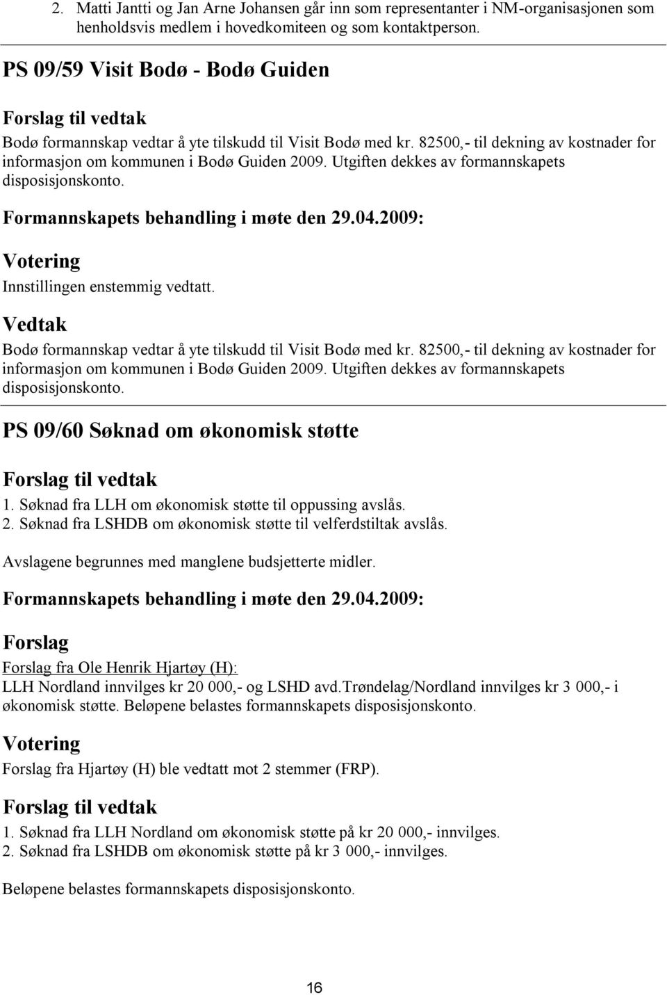 Utgiften dekkes av formannskapets disposisjonskonto. Innstillingen enstemmig vedtatt. Bodø formannskap vedtar å yte tilskudd til Visit Bodø med kr.