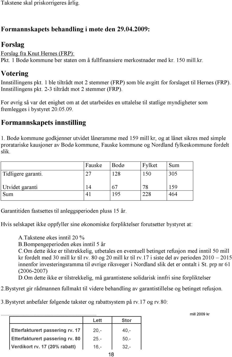 For øvrig så var det enighet om at det utarbeides en uttalelse til statlige myndigheter som fremlegges i bystyret 20.05.09. Formannskapets innstilling 1.