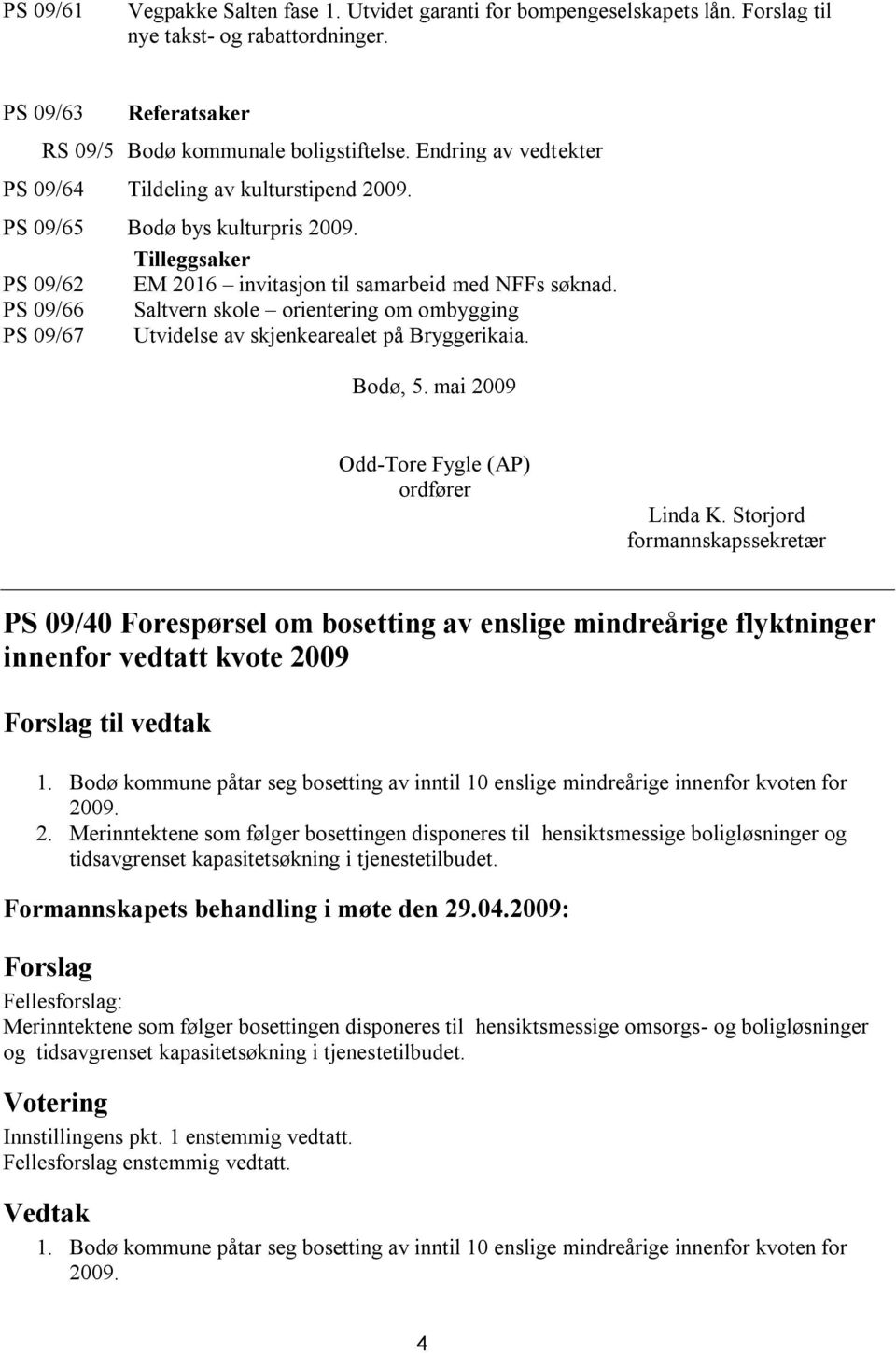 PS 09/66 Saltvern skole orientering om ombygging PS 09/67 Utvidelse av skjenkearealet på Bryggerikaia. Bodø, 5. mai 2009 Odd-Tore Fygle (AP) ordfører Linda K.