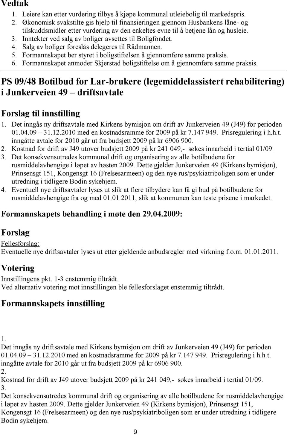 Inntekter ved salg av boliger avsettes til Boligfondet. 4. Salg av boliger foreslås delegeres til Rådmannen. 5. Formannskapet ber styret i boligstiftelsen å gjennomføre samme praksis. 6.