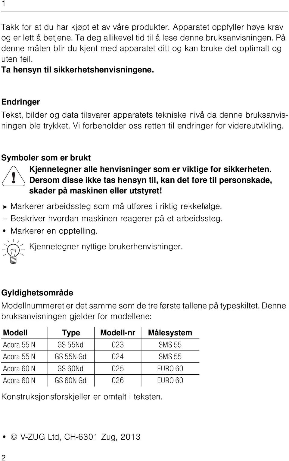 Endringer Tekst, bilder og data tilsvarer apparatets tekniske nivå da denne bruksanvisningen ble trykket. Vi forbeholder oss retten til endringer for videreutvikling.