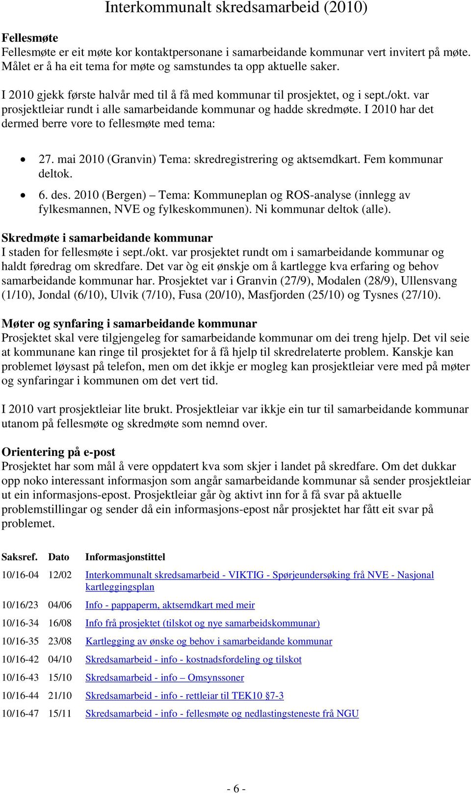 I 2010 har det dermed berre vore to fellesmøte med tema: 27. mai 2010 (Granvin) Tema: skredregistrering og aktsemdkart. Fem kommunar deltok. 6. des.