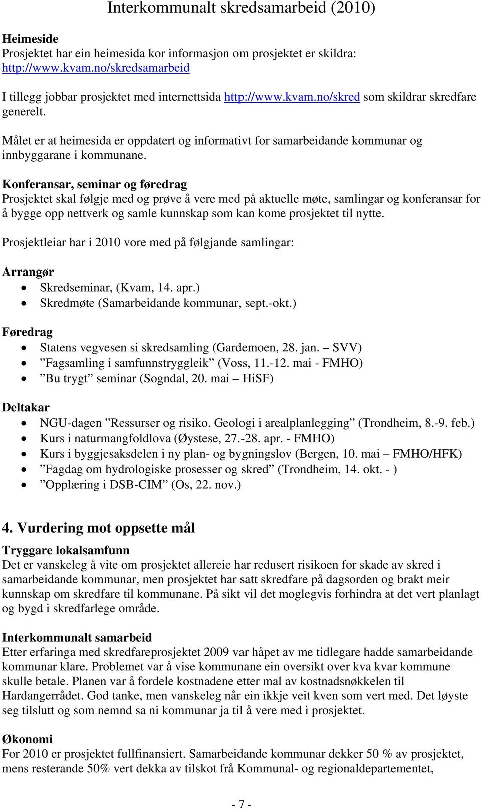 Konferansar, seminar og føredrag Prosjektet skal følgje med og prøve å vere med på aktuelle møte, samlingar og konferansar for å bygge opp nettverk og samle kunnskap som kan kome prosjektet til nytte.