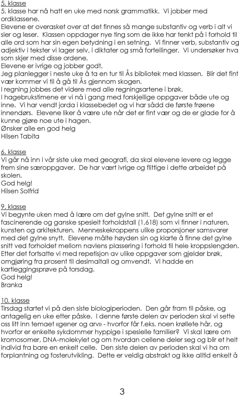 Vi finner verb, substantiv og adjektiv i tekster vi lager selv, i diktater og små fortellinger. Vi undersøker hva som skjer med disse ordene. Elevene er ivrige og jobber godt.