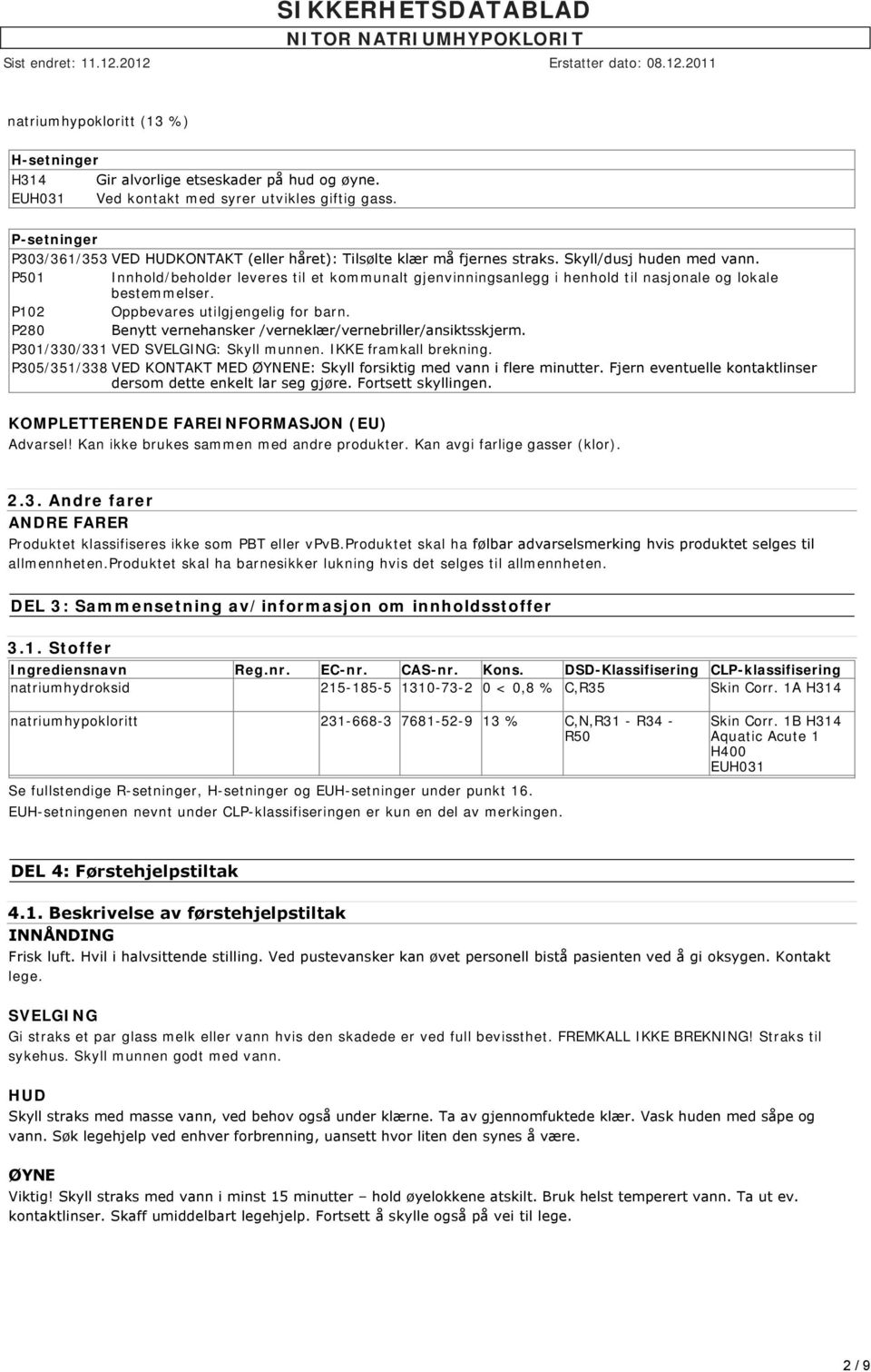 P501 Innhold/beholder leveres til et kommunalt gjenvinningsanlegg i henhold til nasjonale og lokale bestemmelser. P102 Oppbevares utilgjengelig for barn.