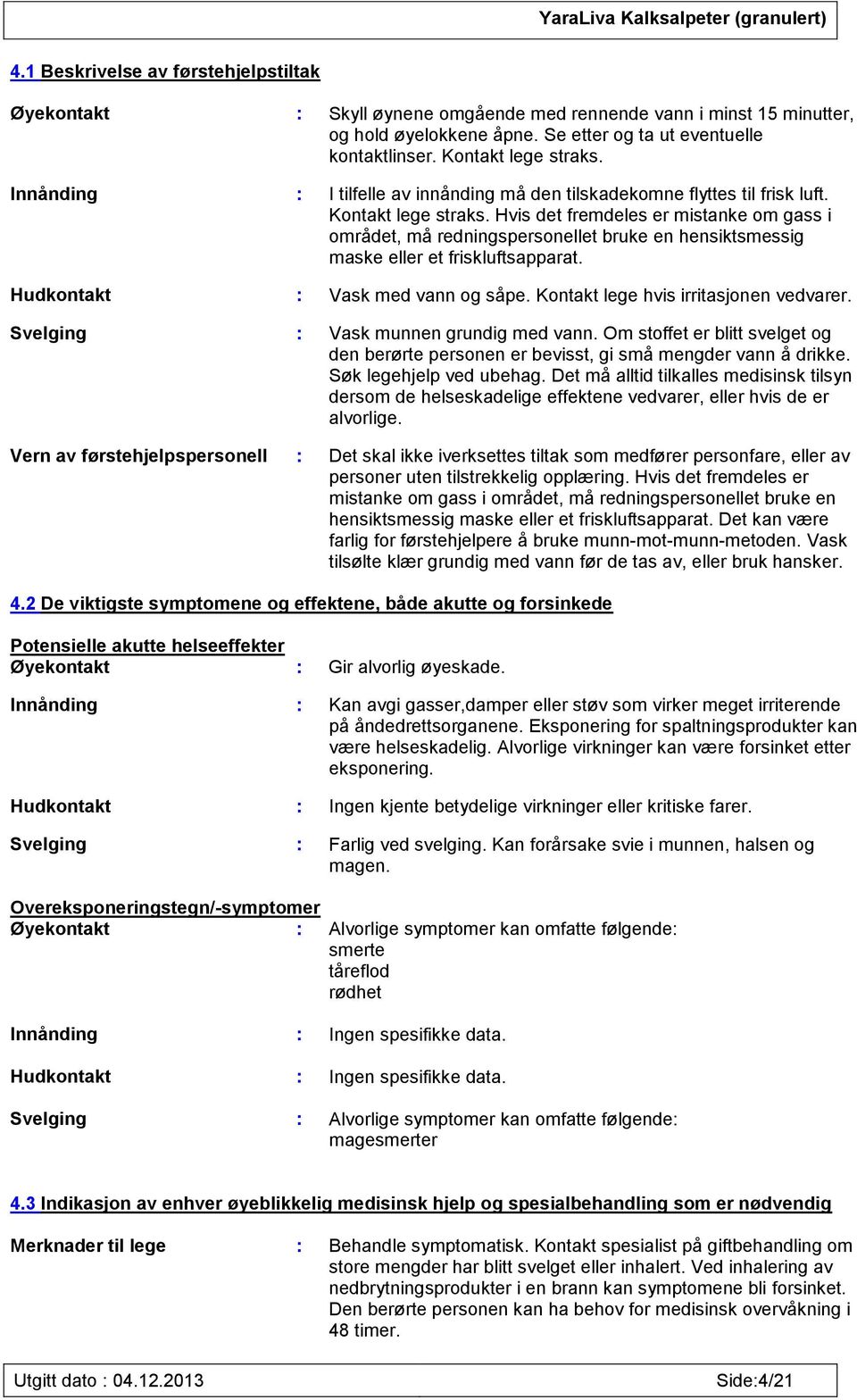 Hvis det fremdeles er mistanke om gass i området, må redningspersonellet bruke en hensiktsmessig maske eller et friskluftsapparat. Hudkontakt : Vask med vann og såpe.