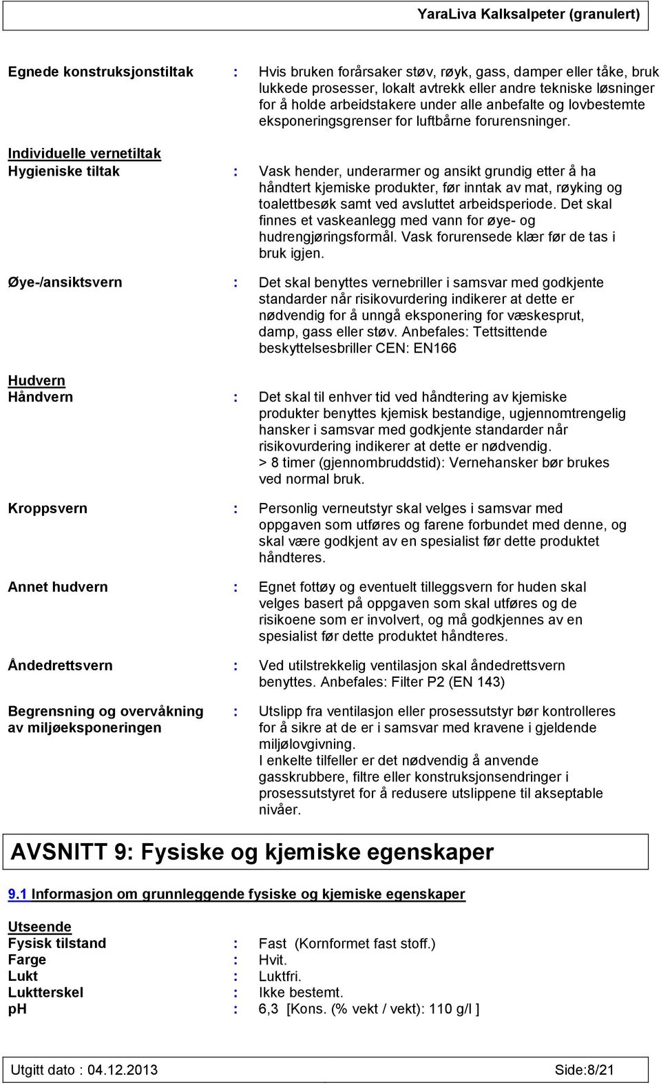 Individuelle vernetiltak Hygieniske tiltak : Vask hender, underarmer og ansikt grundig etter å ha håndtert kjemiske produkter, før inntak av mat, røyking og toalettbesøk samt ved avsluttet