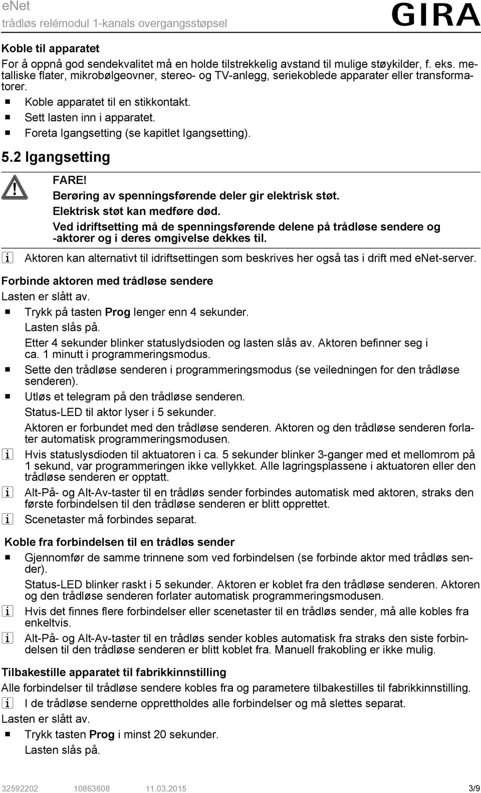 o Foreta Igangsetting (se kapitlet Igangsetting). 5.2 Igangsetting i FARE! Berøring av spenningsførende deler gir elektrisk støt. Elektrisk støt kan medføre død.