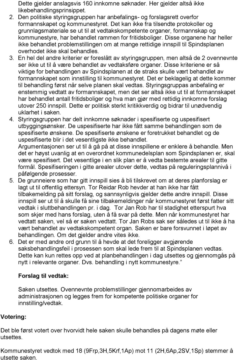 Det kan ikke fra tilsendte protokoller og grunnlagsmateriale se ut til at vedtakskompetente organer, formannskap og kommunestyre, har behandlet rammen for fritidsboliger.