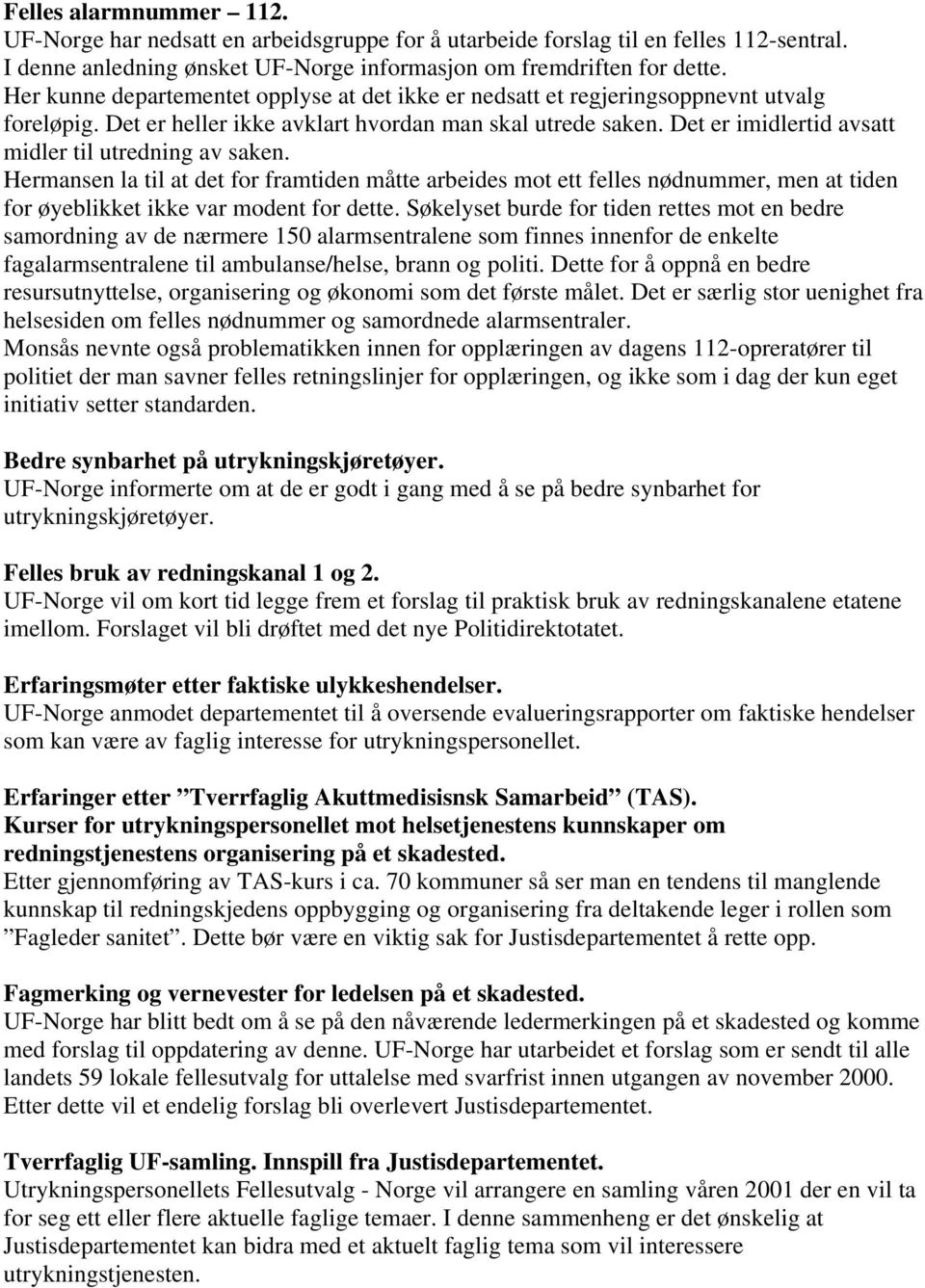 Det er imidlertid avsatt midler til utredning av saken. Hermansen la til at det for framtiden måtte arbeides mot ett felles nødnummer, men at tiden for øyeblikket ikke var modent for dette.