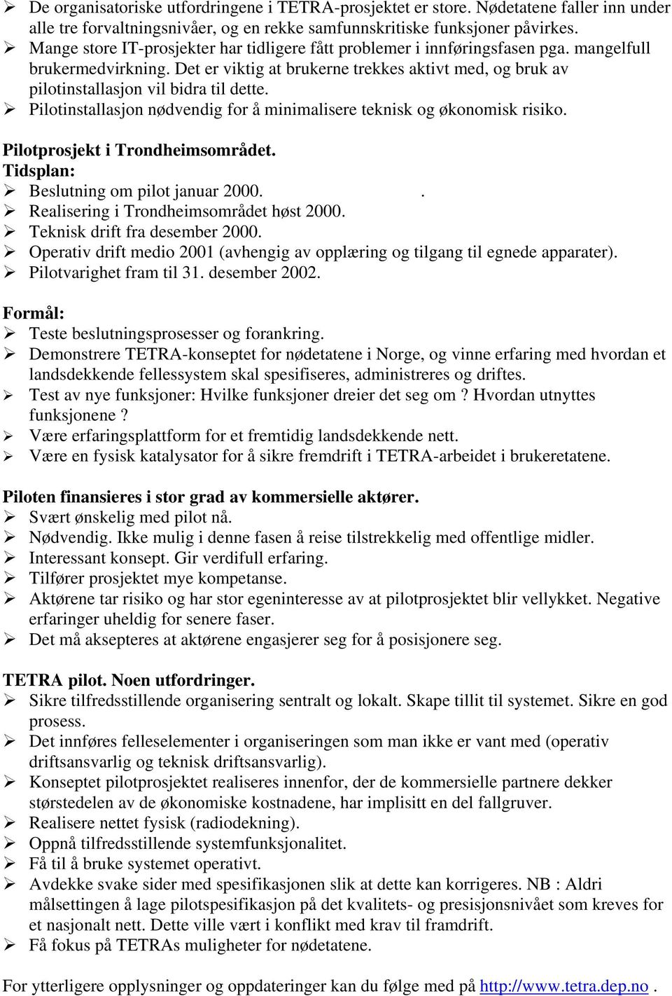 Det er viktig at brukerne trekkes aktivt med, og bruk av pilotinstallasjon vil bidra til dette. Pilotinstallasjon nødvendig for å minimalisere teknisk og økonomisk risiko.