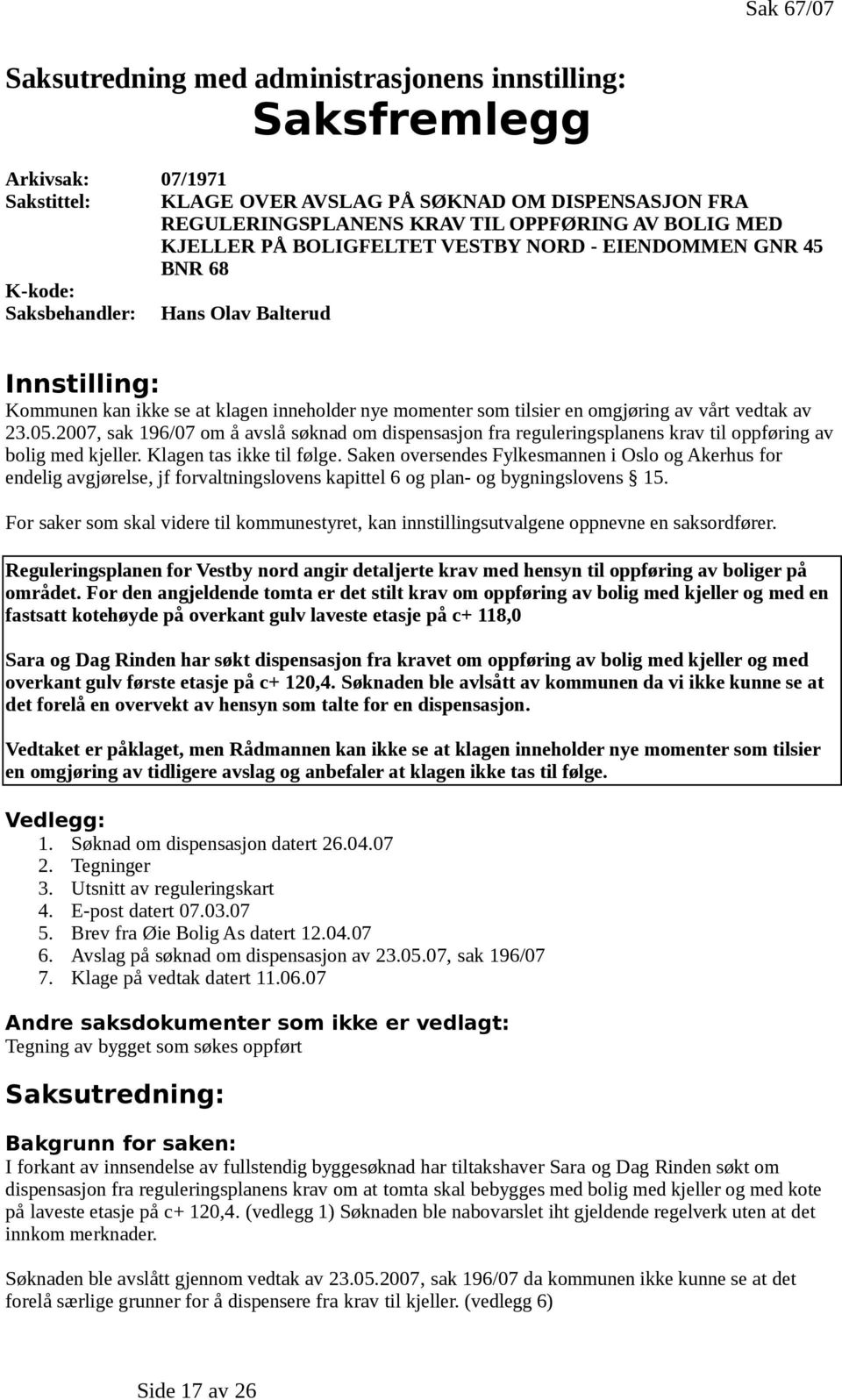 omgjøring av vårt vedtak av 23.05.2007, sak 196/07 om å avslå søknad om dispensasjon fra reguleringsplanens krav til oppføring av bolig med kjeller. Klagen tas ikke til følge.