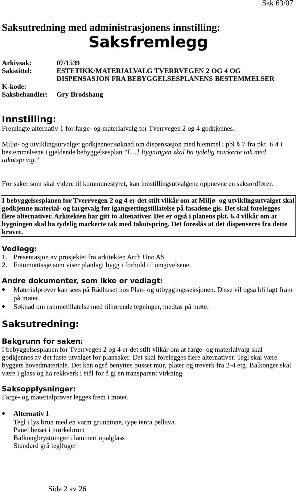 Miljø- og utviklingsutvalget godkjenner søknad om dispensasjon med hjemmel i pbl 7 fra pkt. 6.4 i bestemmelsene i gjeldende bebyggelsesplan [ ] Bygningen skal ha tydelig markerte tak med takutspring.