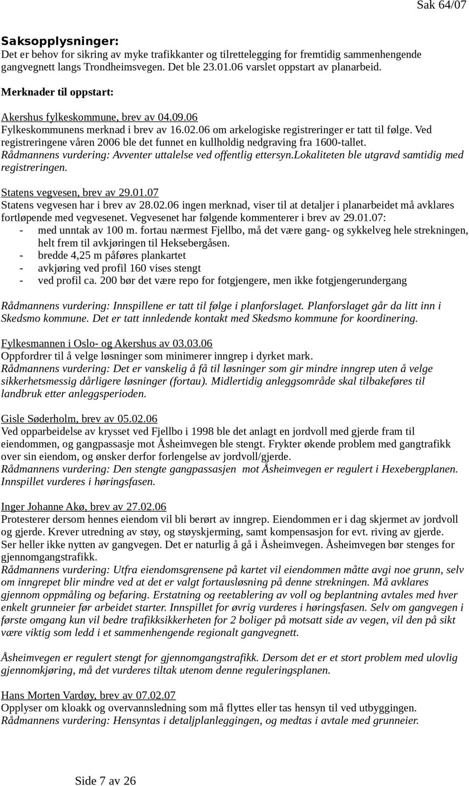 Ved registreringene våren 2006 ble det funnet en kullholdig nedgraving fra 1600-tallet. Rådmannens vurdering: Avventer uttalelse ved offentlig ettersyn.