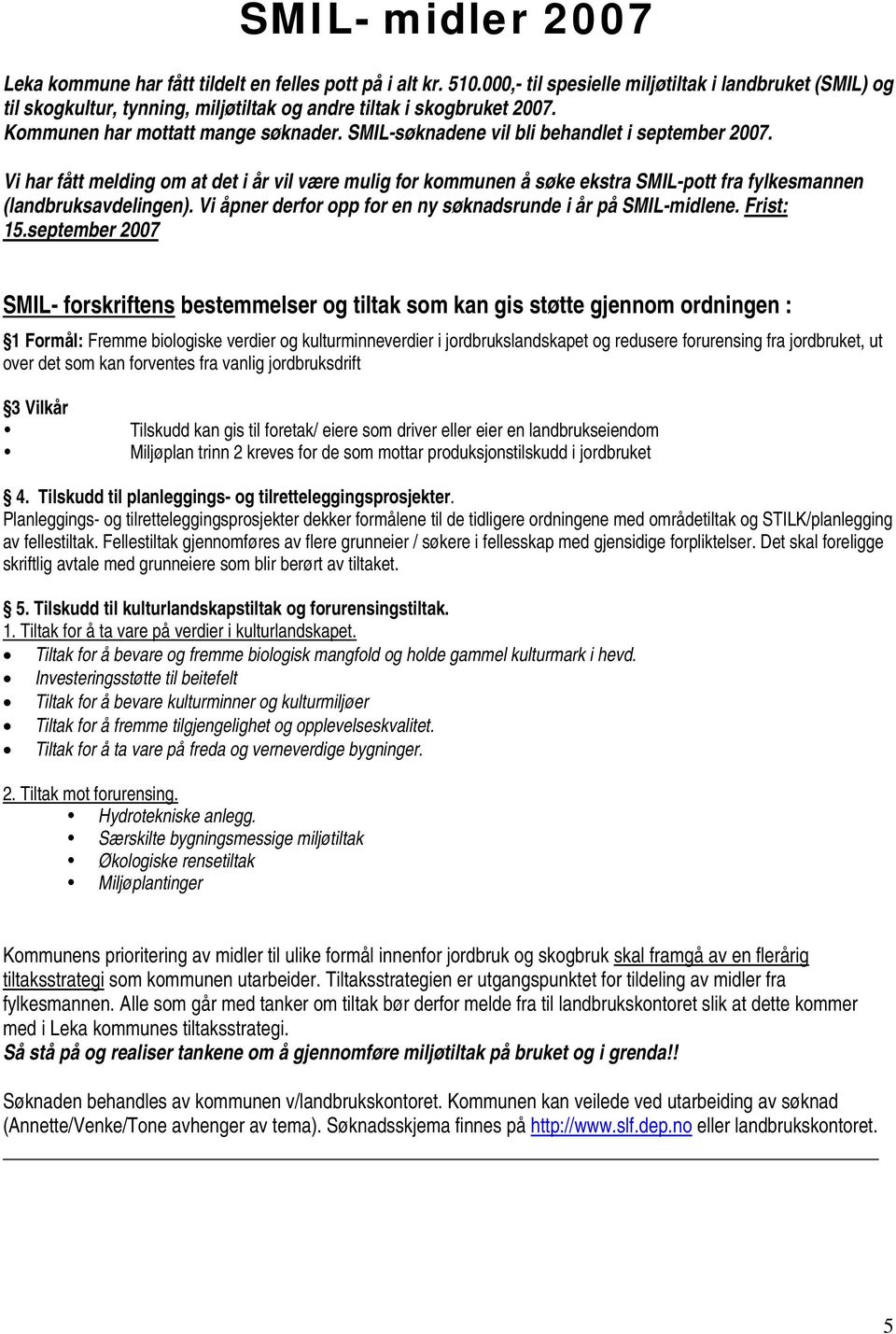 SMIL-søknadene vil bli behandlet i september 2007. Vi har fått melding om at det i år vil være mulig for kommunen å søke ekstra SMIL-pott fra fylkesmannen (landbruksavdelingen).