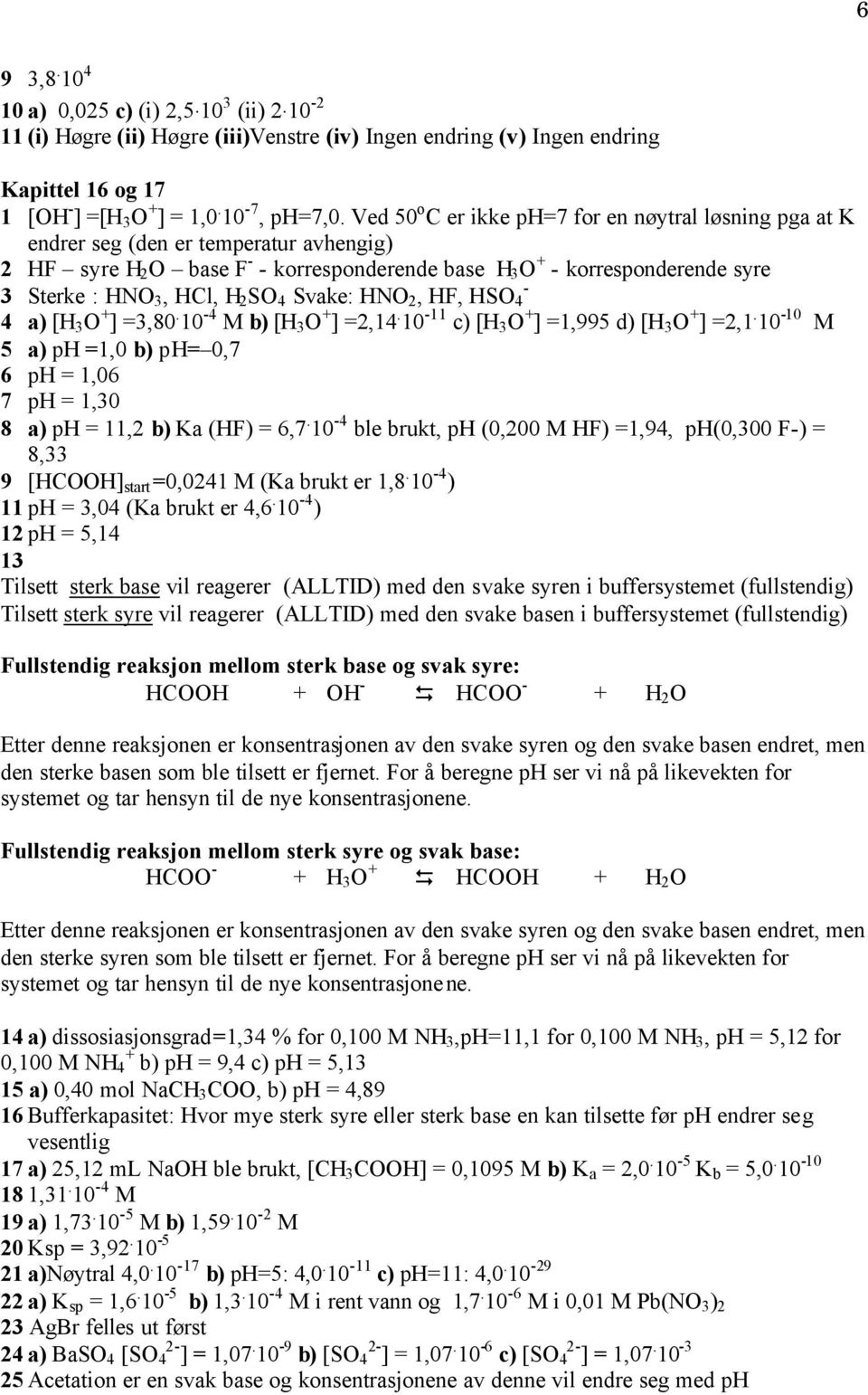 Svake: HNO, HF, HSO 4-4 a [H 3 O + ] =3,80. 10-4 M b [H 3 O + ] =,14. 10-11 c [H 3 O + ] =1,995 d [H 3 O + ] =,1. 10-10 M 5 a H =1,0 b H= 0,7 6 H = 1,06 7 H = 1,30 8 a H = 11, b a (HF = 6,7.