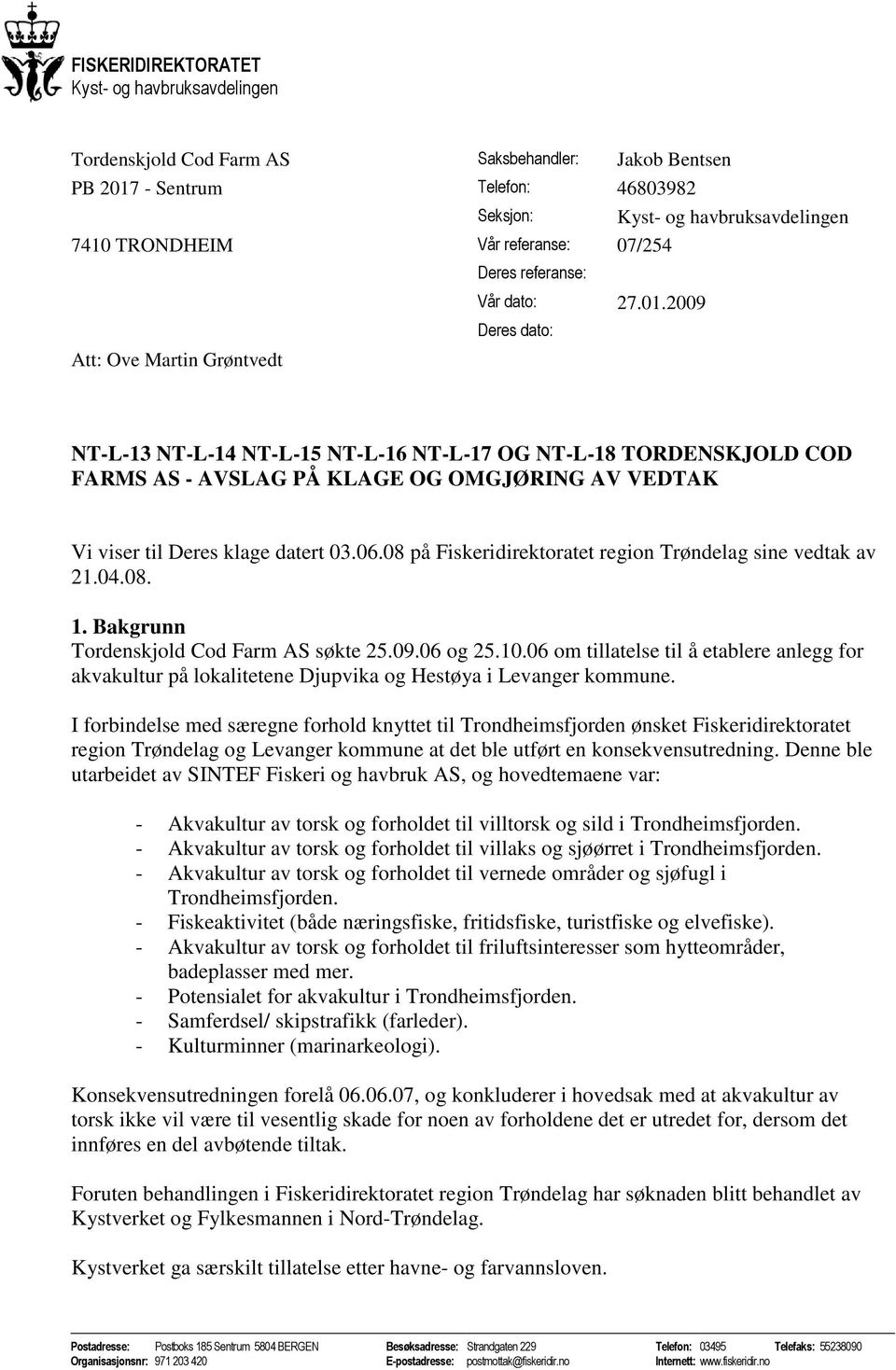 2009 Deres dato: Att: Ove Martin Grøntvedt NT-L-13 NT-L-14 NT-L-15 NT-L-16 NT-L-17 OG NT-L-18 TORDENSKJOLD COD FARMS AS - AVSLAG PÅ KLAGE OG OMGJØRING AV VEDTAK Vi viser til Deres klage datert 03.06.