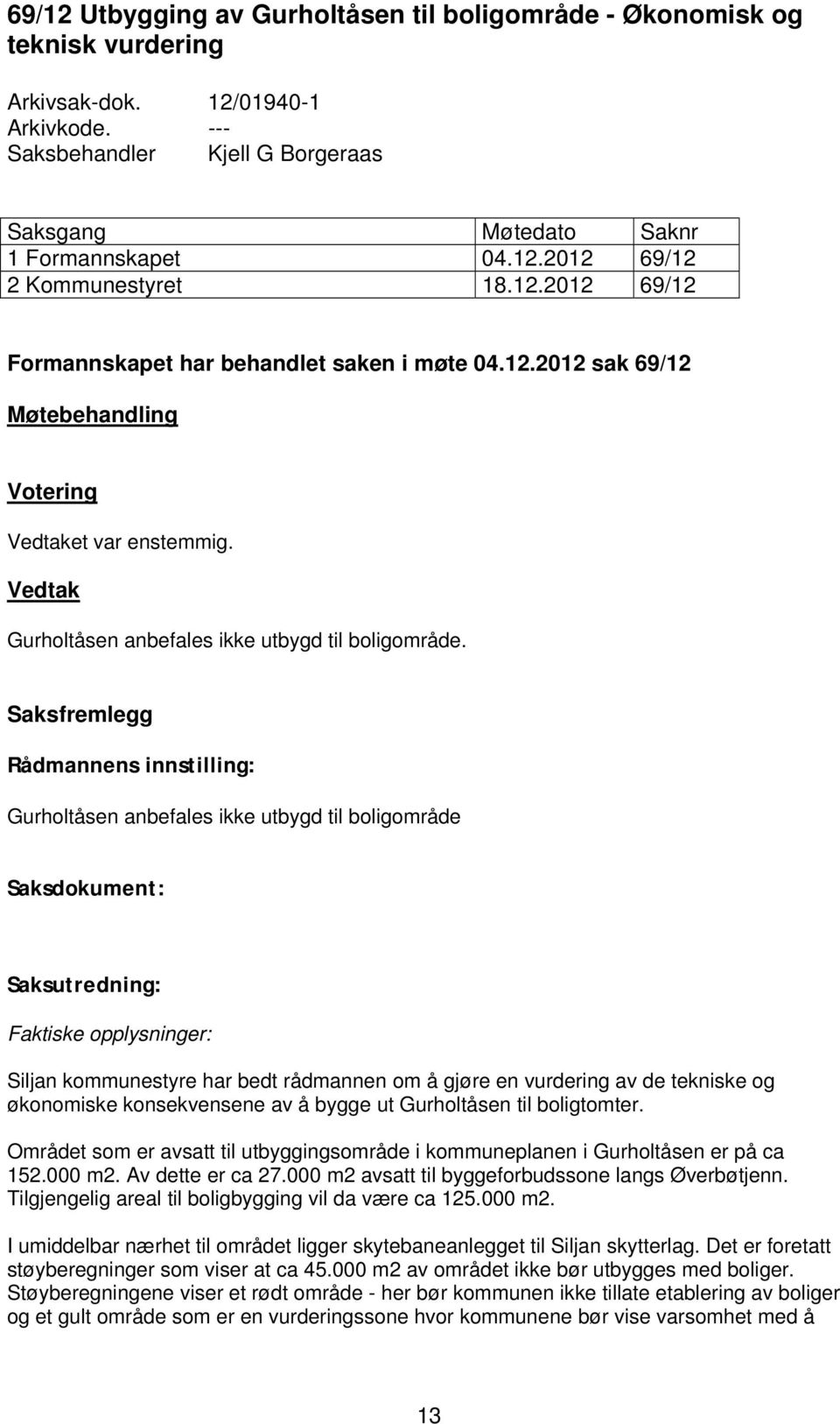 Saksfremlegg Rådmannens innstilling: Gurholtåsen anbefales ikke utbygd til boligområde Saksdokument: Saksutredning: Faktiske opplysninger: Siljan kommunestyre har bedt rådmannen om å gjøre en