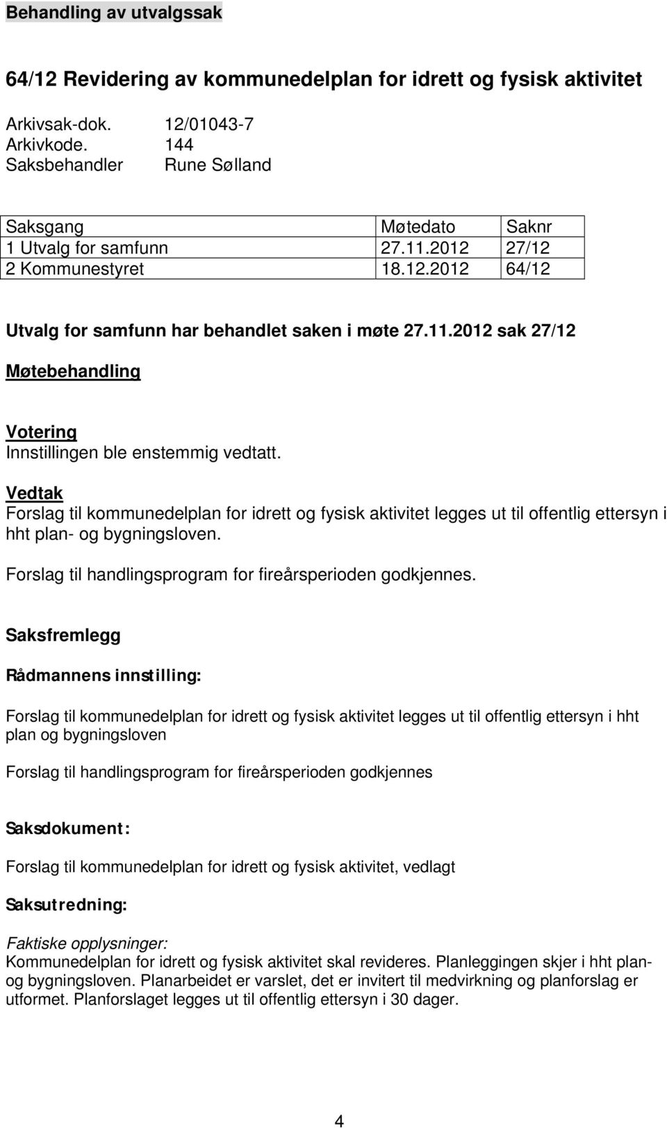 Vedtak Forslag til kommunedelplan for idrett og fysisk aktivitet legges ut til offentlig ettersyn i hht plan- og bygningsloven. Forslag til handlingsprogram for fireårsperioden godkjennes.