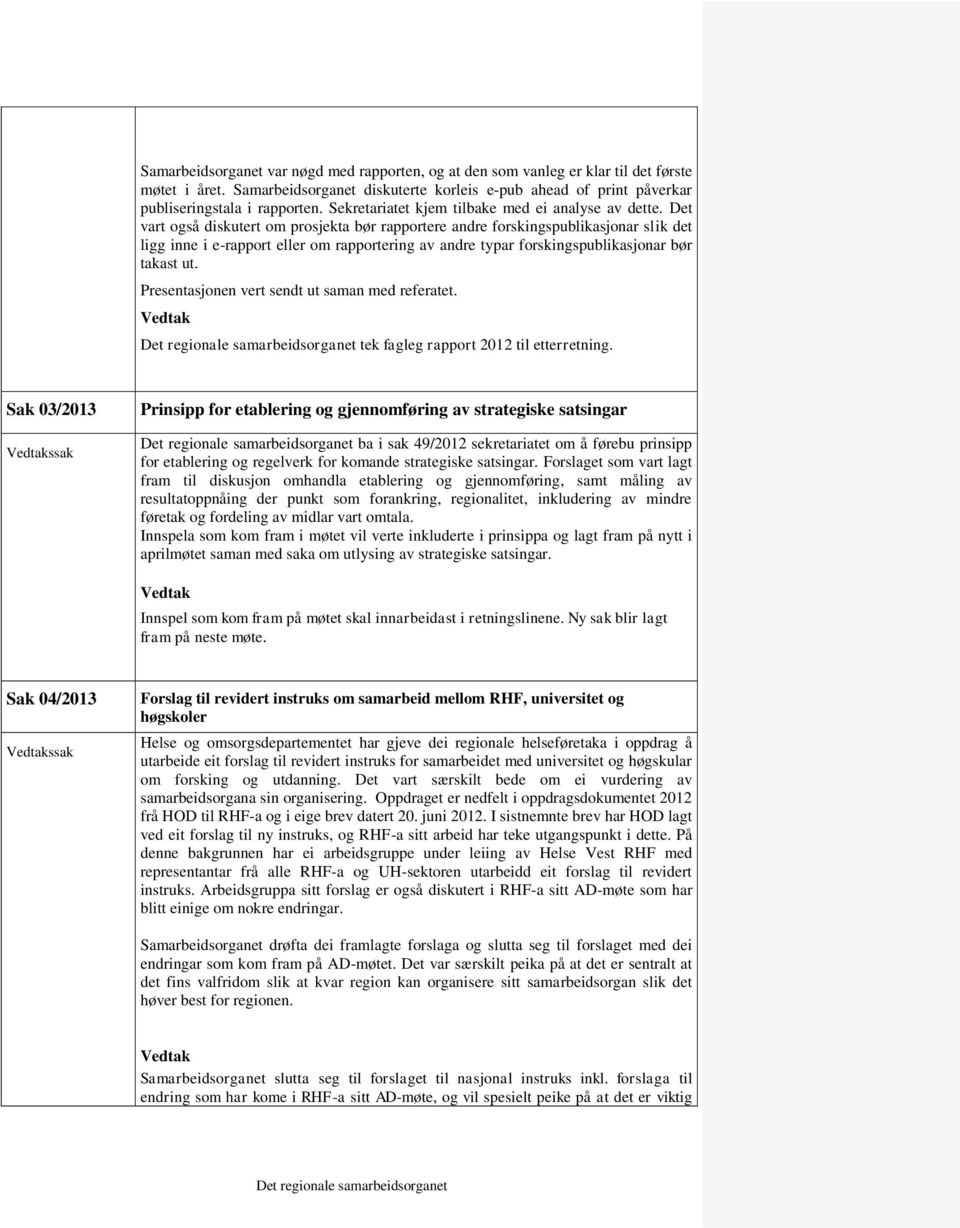 Det vart også diskutert om prosjekta bør rapportere andre forskingspublikasjonar slik det ligg inne i e-rapport eller om rapportering av andre typar forskingspublikasjonar bør takast ut.