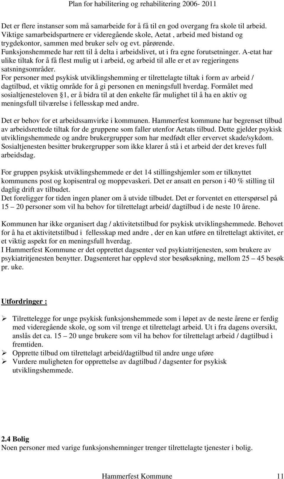 Funksjonshemmede har rett til å delta i arbeidslivet, ut i fra egne forutsetninger. A-etat har ulike tiltak for å få flest mulig ut i arbeid, og arbeid til alle er et av regjeringens satsningsområder.