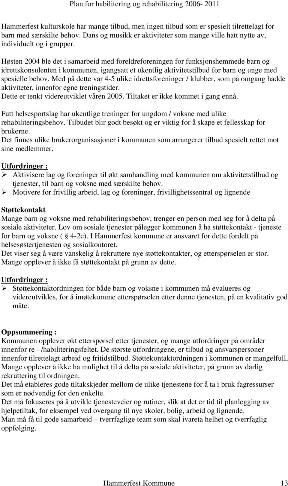 Høsten 2004 ble det i samarbeid med foreldreforeningen for funksjonshemmede barn og idrettskonsulenten i kommunen, igangsatt et ukentlig aktivitetstilbud for barn og unge med spesielle behov.