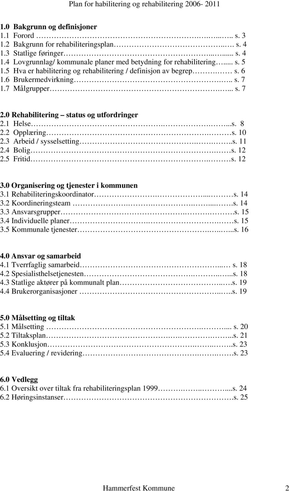 s. 10 2.3 Arbeid / sysselsetting....s. 11 2.4 Bolig. s. 12 2.5 Fritid. s. 12 3.0 Organisering og tjenester i kommunen 3.1 Rehabiliteringskoordinator.... s. 14 3.2 Koordineringsteam.......s. 14 3.3 Ansvarsgrupper.