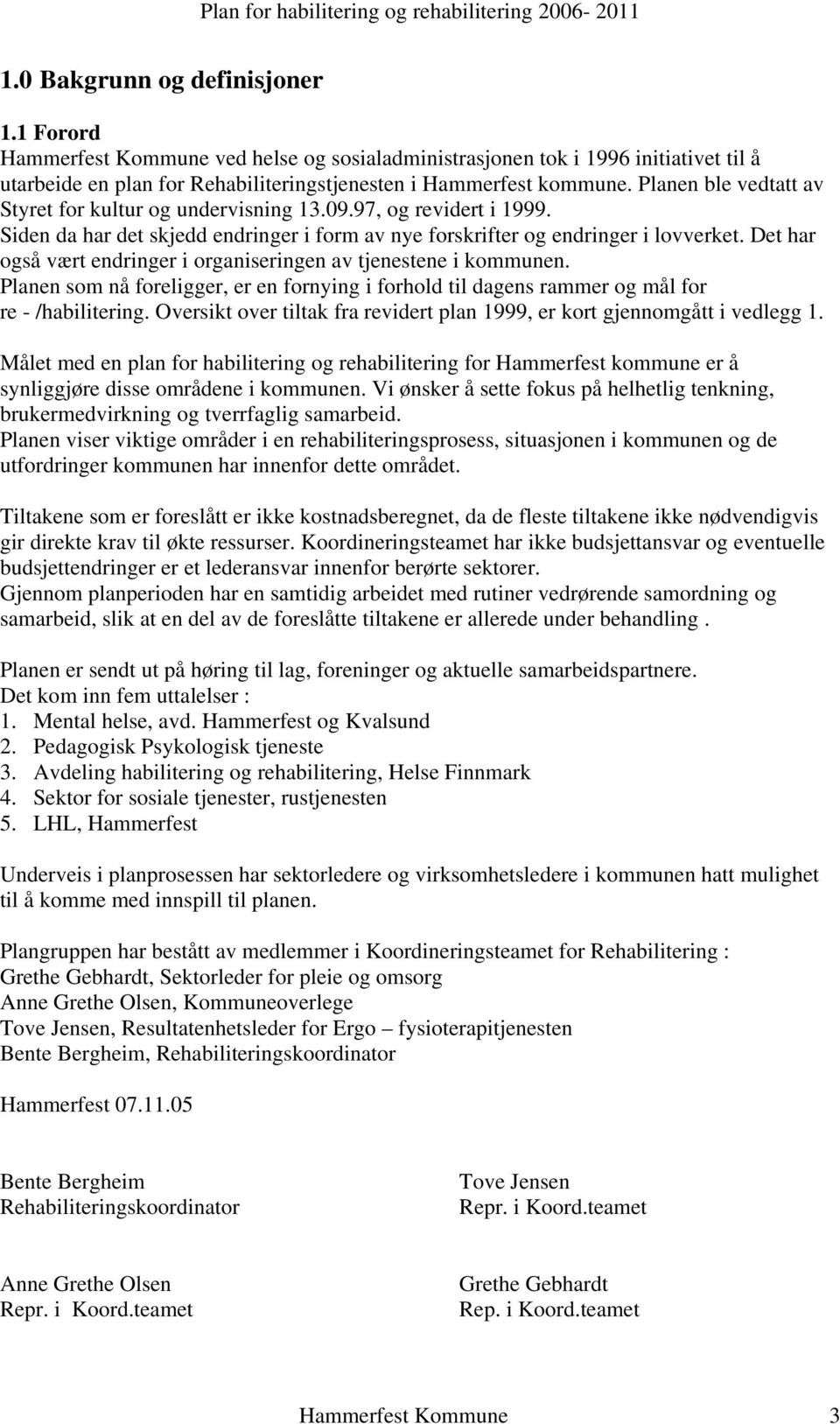 Det har også vært endringer i organiseringen av tjenestene i kommunen. Planen som nå foreligger, er en fornying i forhold til dagens rammer og mål for re - /habilitering.