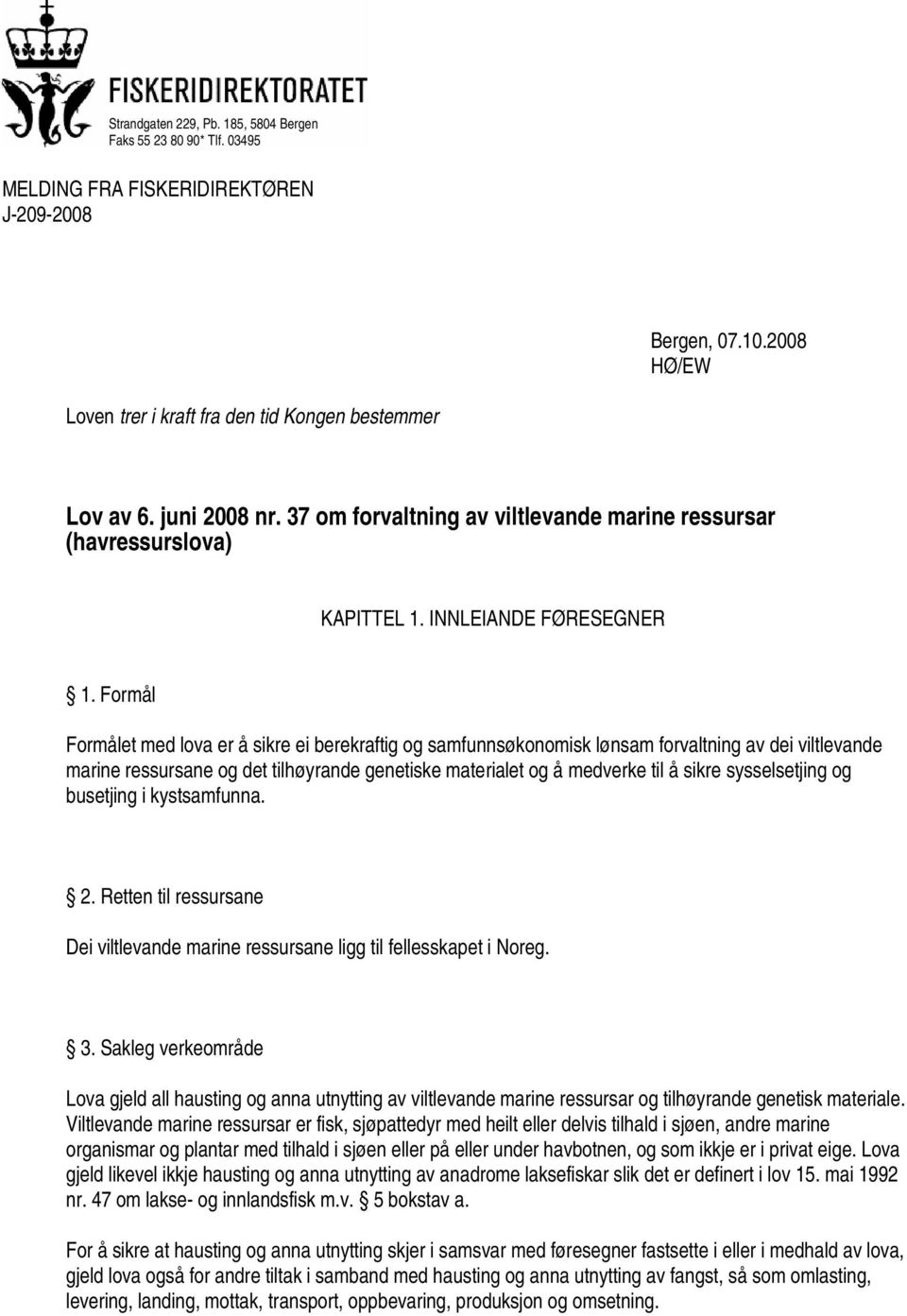 Formål Formålet med lova er å sikre ei berekraftig og samfunnsøkonomisk lønsam forvaltning av dei viltlevande marine ressursane og det tilhøyrande genetiske materialet og å medverke til å sikre