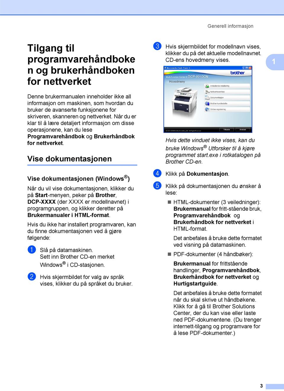 Vise dokumentasjonen 1 Vise dokumentasjonen (Windows ) 1 Når du vil vise dokumentasjonen, klikker du på Start-menyen, peker på Brother, DP-XXXX (der XXXX er modellnavnet) i programgruppen, og klikker