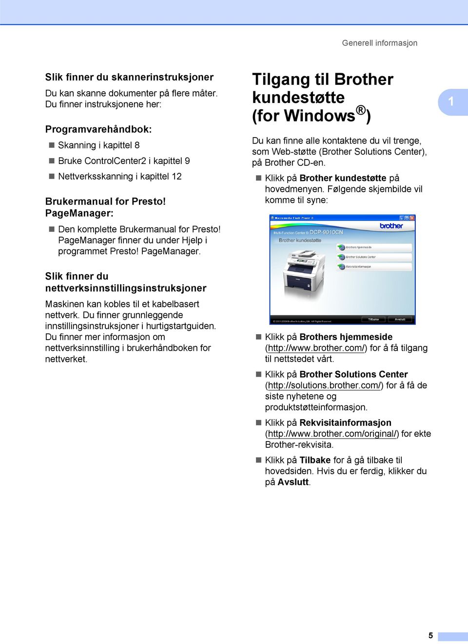 PageManager: 1 Den komplette Brukermanual for Presto! PageManager finner du under Hjelp i programmet Presto! PageManager. Slik finner du nettverksinnstillingsinstruksjoner 1 Maskinen kan kobles til et kabelbasert nettverk.