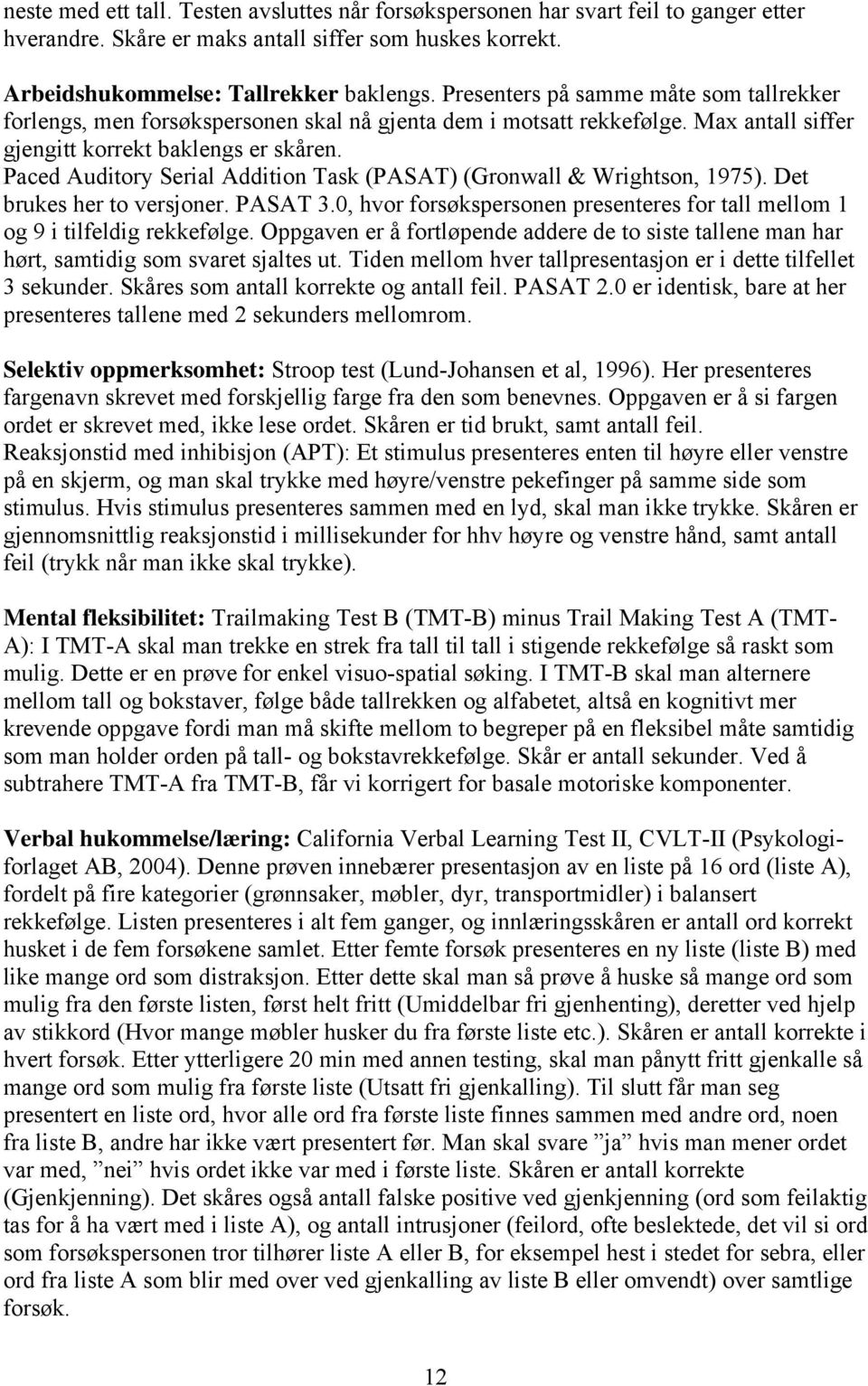 Paced Auditory Serial Addition Task (PASAT) (Gronwall & Wrightson, 1975). Det brukes her to versjoner. PASAT 3.0, hvor forsøkspersonen presenteres for tall mellom 1 og 9 i tilfeldig rekkefølge.