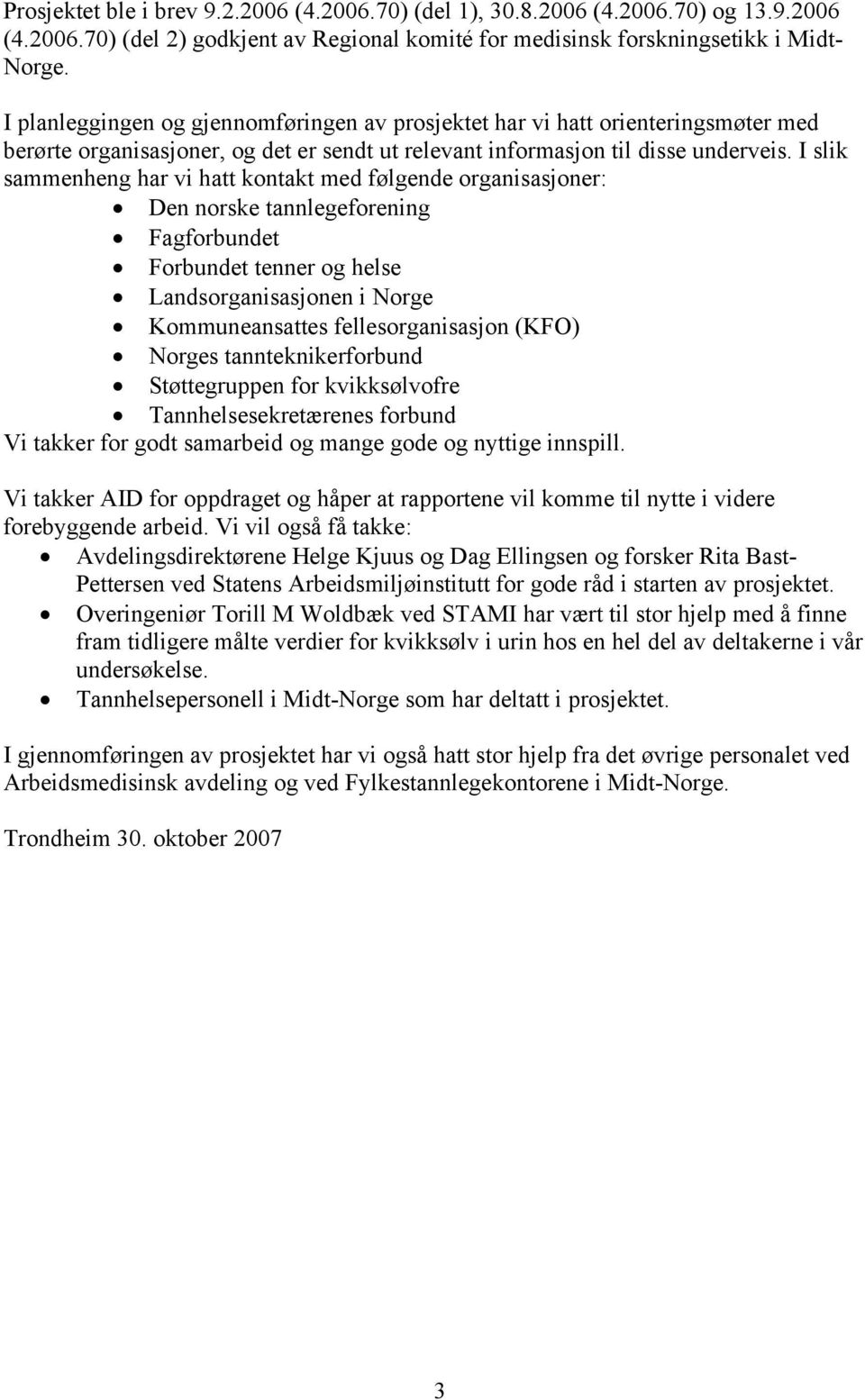 I slik sammenheng har vi hatt kontakt med følgende organisasjoner: Den norske tannlegeforening Fagforbundet Forbundet tenner og helse Landsorganisasjonen i Norge Kommuneansattes fellesorganisasjon