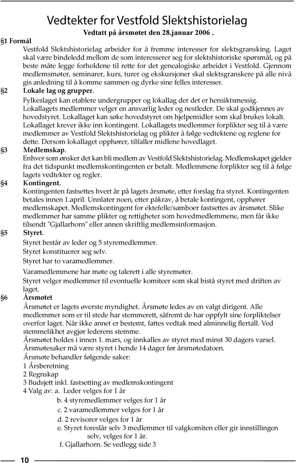 Gjennom medlemsmøter, seminarer, kurs, turer og ekskursjoner skal slektsgranskere på alle nivå gis anledning til å komme sammen og dyrke sine felles interesser. 2 Lokale lag og grupper.