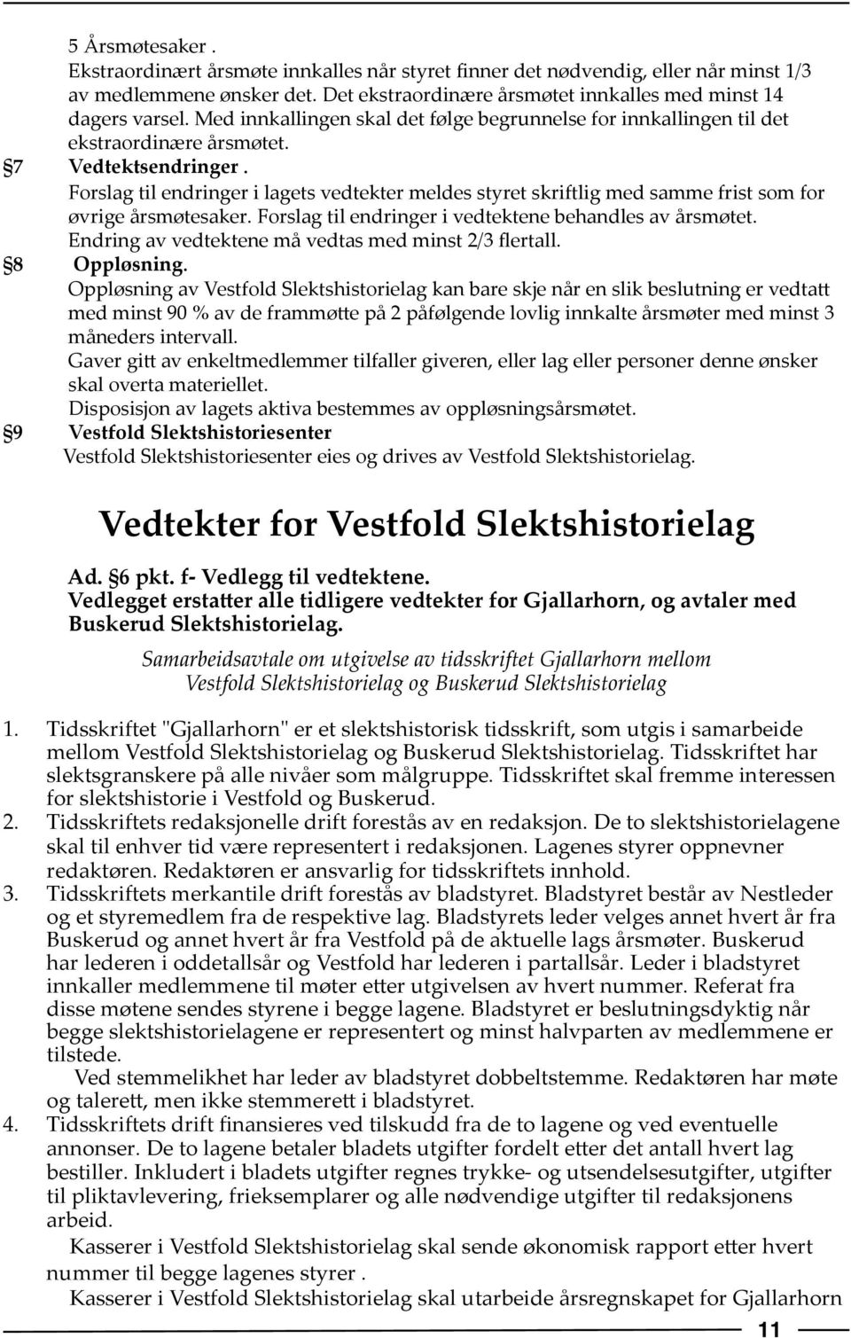 Forslag til endringer i lagets vedtekter meldes styret skriftlig med samme frist som for øvrige årsmøtesaker. Forslag til endringer i vedtektene behandles av årsmøtet.